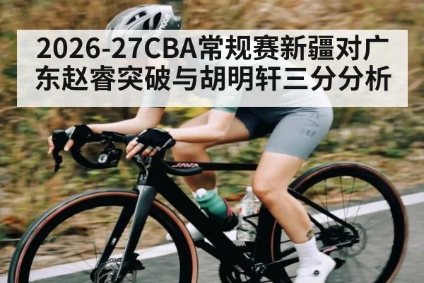 2026-27CBA常规赛新疆对广东赵睿突破与胡明轩三分分析