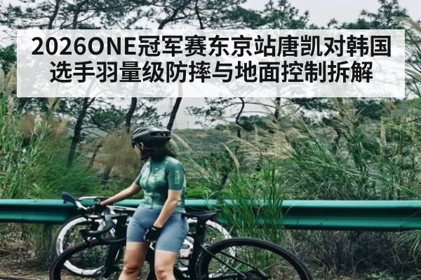 2026ONE冠军赛东京站唐凯对韩国选手羽量级防摔与地面控制拆解