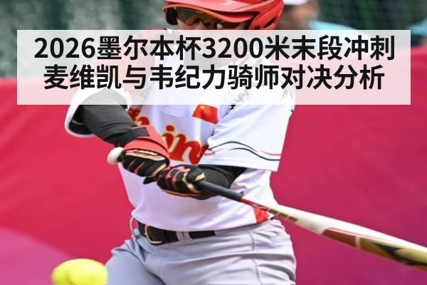 2026墨尔本杯3200米末段冲刺麦维凯与韦纪力骑师对决分析
