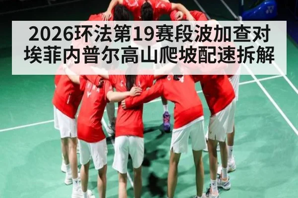 2026环法第19赛段波加查对埃菲内普尔高山爬坡配速拆解