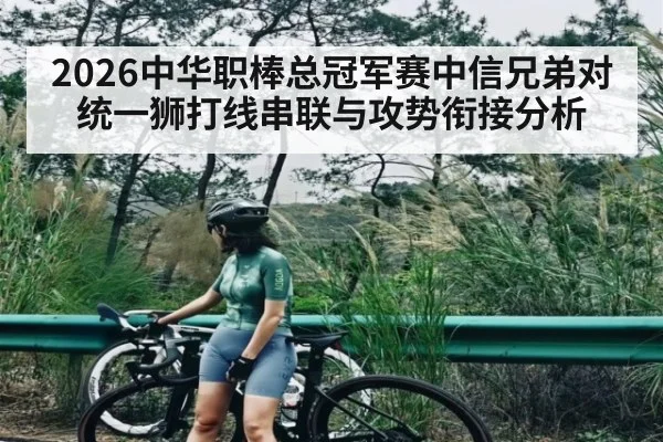2026中华职棒总冠军赛中信兄弟对统一狮打线串联与攻势衔接分析